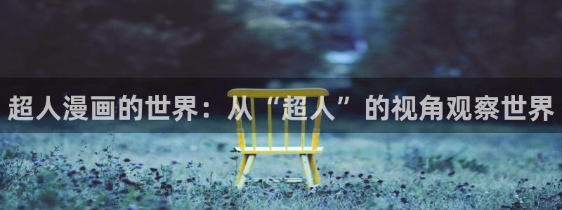 免费韩漫免费：超人漫画的世界：从“超人”的视角观察世界