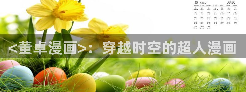 韩漫高h免费在线观看：<董卓漫画>：穿越时空的超人漫画