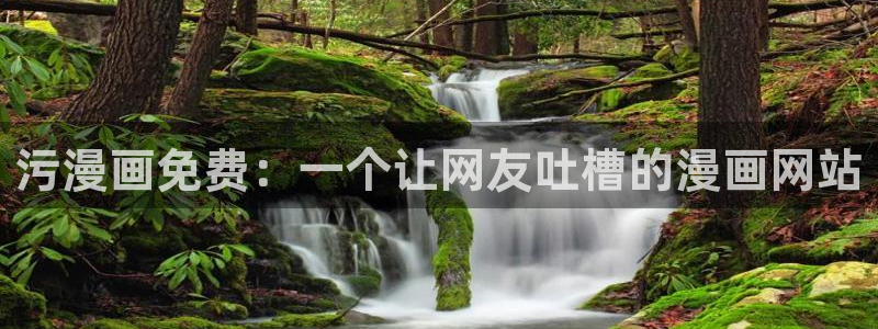 韩漫漫画在线阅读免费下拉式：污漫画免费：一个让网友吐槽的漫画网站