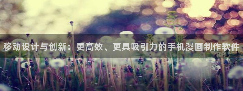 免费完整韩漫：移动设计与创新：更高效、更具吸引力的手机漫画制作软件