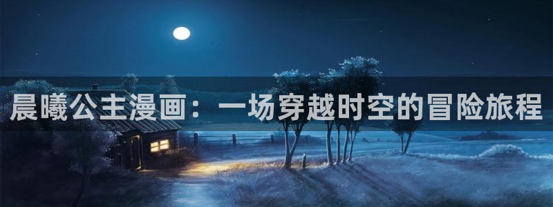 韩漫免费漫画视频：晨曦公主漫画：一场穿越时空的冒险旅程