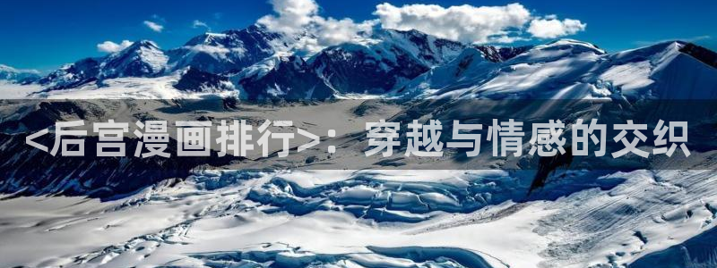 韩漫在哪里免费观看：<后宫漫画排行>：穿越与情感的交织