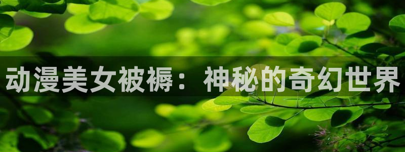 韩漫画免费下拉：动漫美女被褥：神秘的奇幻世界