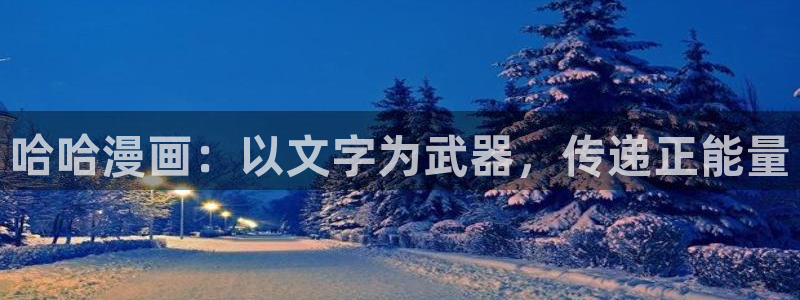 韩漫免费网站羞嘿嘿漫画：哈哈漫画：以文字为武器，传递正能量